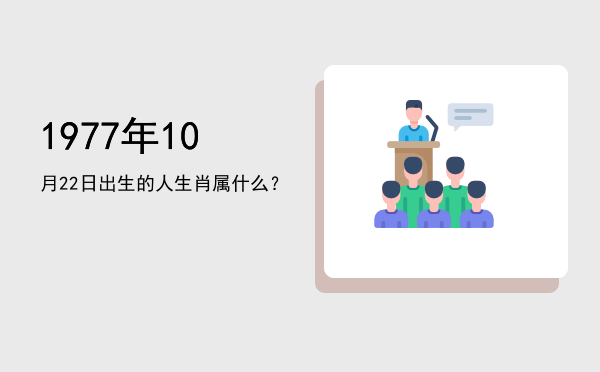 1977年10月22日出生的人生肖属什么?