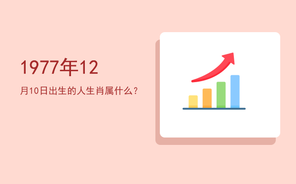 1977年12月10日出生的人生肖属什么?