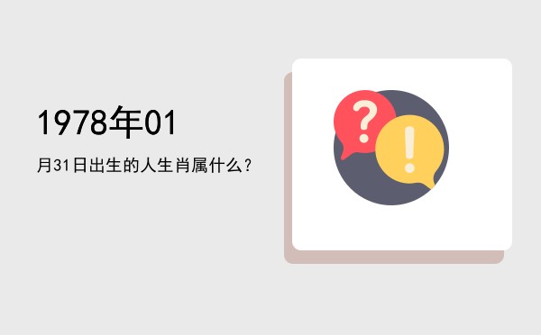 1978年01月31日出生的人生肖属什么?