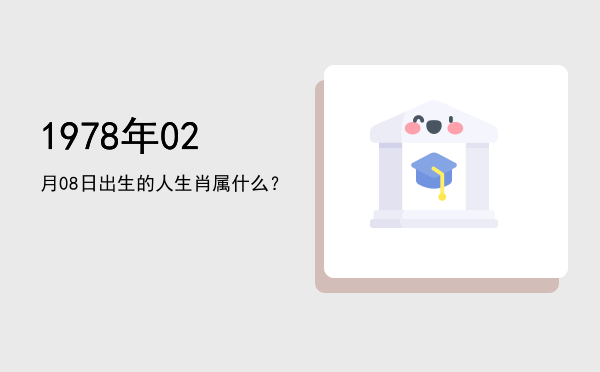 1978年02月08日出生的人生肖属什么?