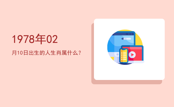 1978年02月10日出生的人生肖属什么?