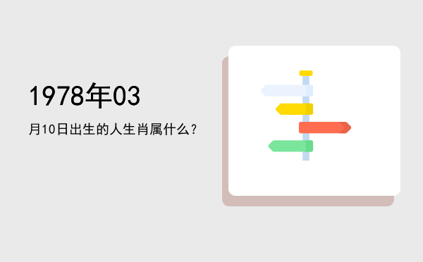 1978年03月10日出生的人生肖属什么?