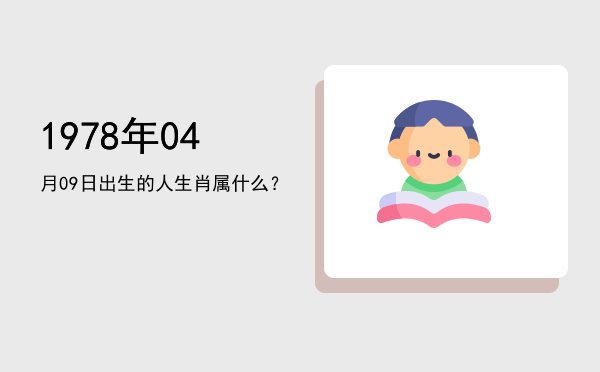1978年04月09日出生的人生肖属什么?