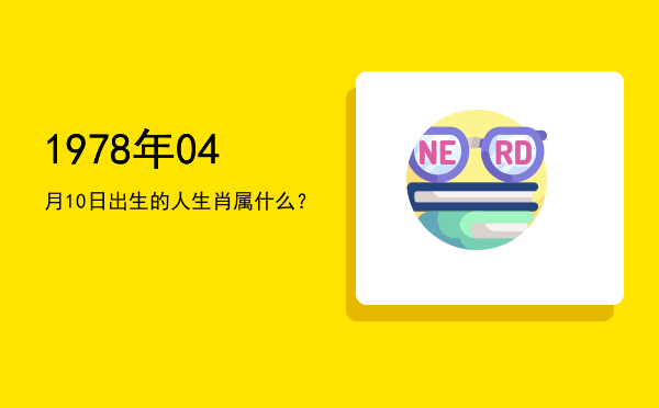 1978年04月10日出生的人生肖属什么?