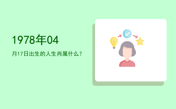 1978年04月17日出生的人生肖属什么?