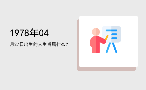 1978年04月27日出生的人生肖属什么?
