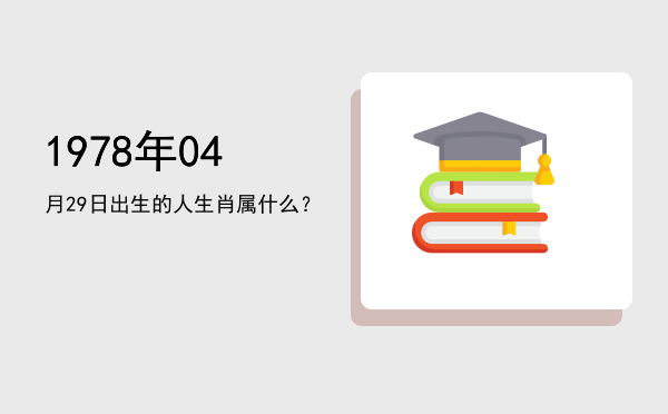 1978年04月29日出生的人生肖属什么?