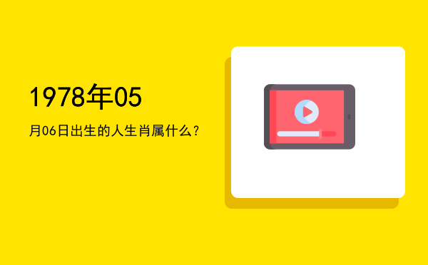 1978年05月06日出生的人生肖属什么?