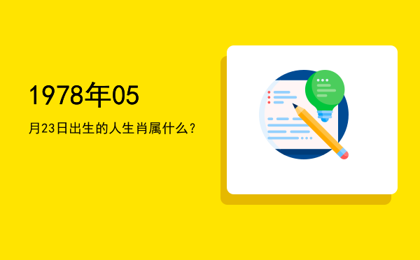 1978年05月23日出生的人生肖属什么?