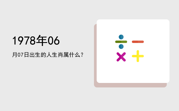 1978年06月07日出生的人生肖属什么?