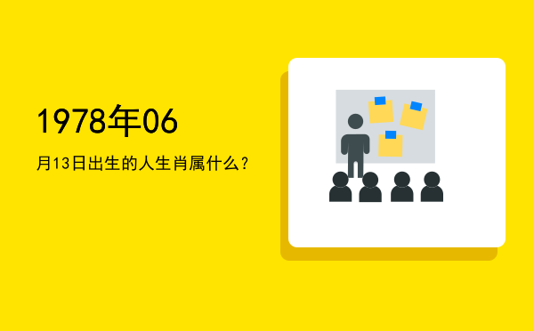 1978年06月13日出生的人生肖属什么?