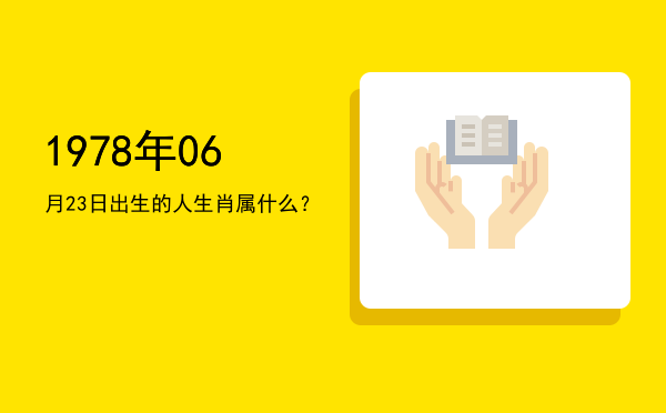 1978年06月23日出生的人生肖属什么?