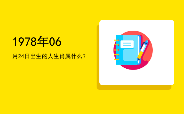 1978年06月24日出生的人生肖属什么?