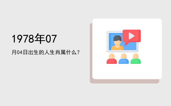 1978年07月04日出生的人生肖属什么?