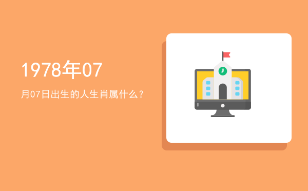 1978年07月07日出生的人生肖属什么?