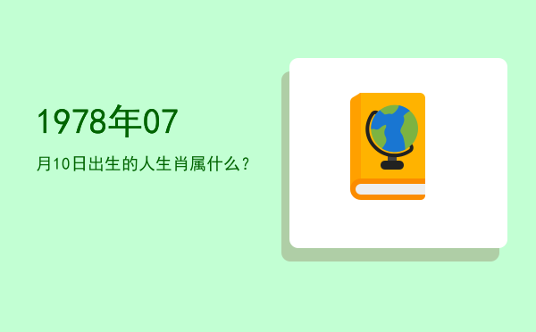 1978年07月10日出生的人生肖属什么?