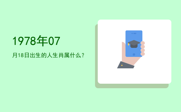 1978年07月18日出生的人生肖属什么?
