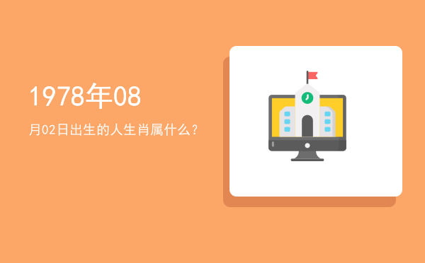 1978年08月02日出生的人生肖属什么?