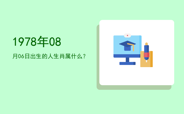 1978年08月06日出生的人生肖属什么?