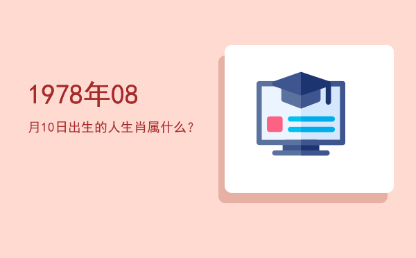 1978年08月10日出生的人生肖属什么?