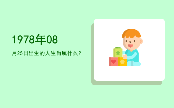 1978年08月25日出生的人生肖属什么?
