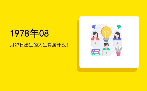 1978年08月27日出生的人生肖属什么?
