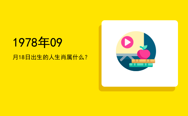 1978年09月18日出生的人生肖属什么?