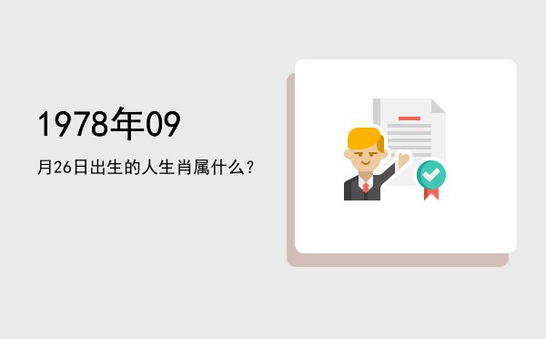 1978年09月26日出生的人生肖属什么?