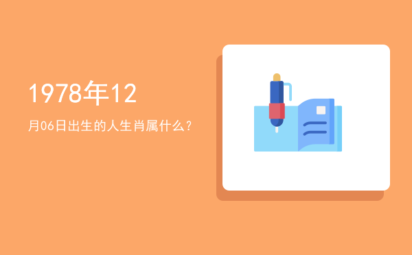 1978年12月06日出生的人生肖属什么?