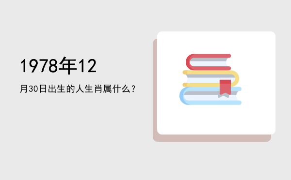 1978年12月30日出生的人生肖属什么?