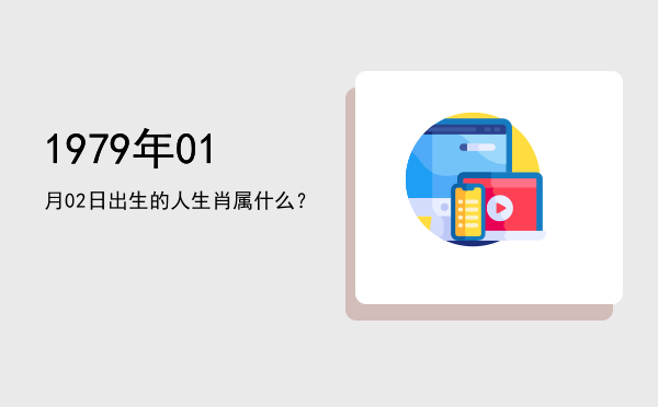 1979年01月02日出生的人生肖属什么?