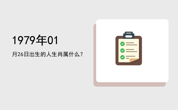 1979年01月26日出生的人生肖属什么?