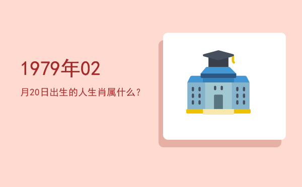 1979年02月20日出生的人生肖属什么?