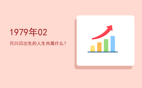 1979年02月25日出生的人生肖属什么?