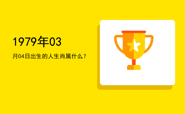 1979年03月04日出生的人生肖属什么?