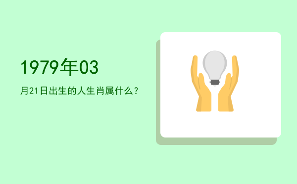 1979年03月21日出生的人生肖属什么?