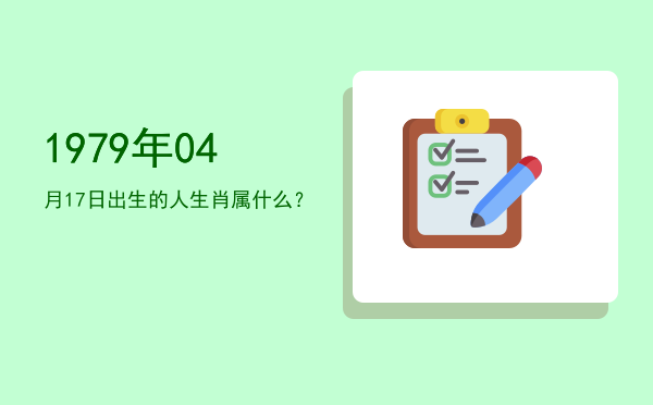 1979年04月17日出生的人生肖属什么?