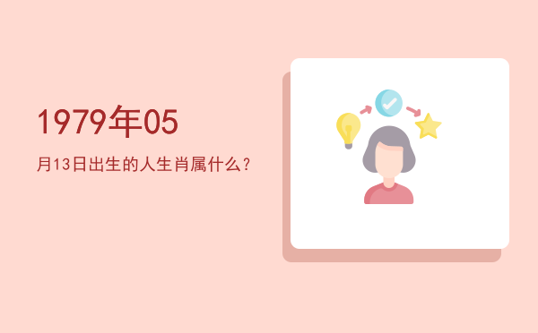 1979年05月13日出生的人生肖属什么?