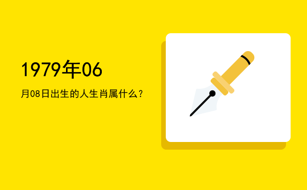 1979年06月08日出生的人生肖属什么?