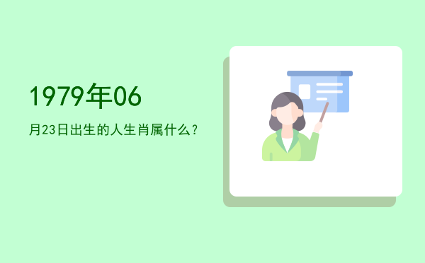 1979年06月23日出生的人生肖属什么?