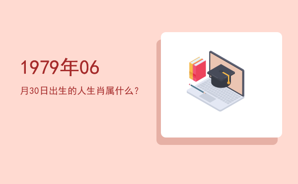 1979年06月30日出生的人生肖属什么?