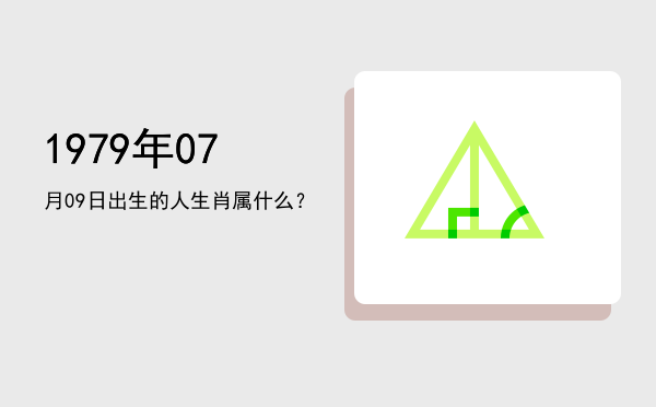 1979年07月09日出生的人生肖属什么?