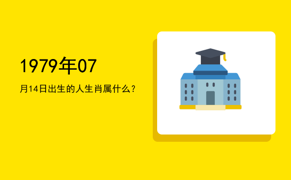 1979年07月14日出生的人生肖属什么?