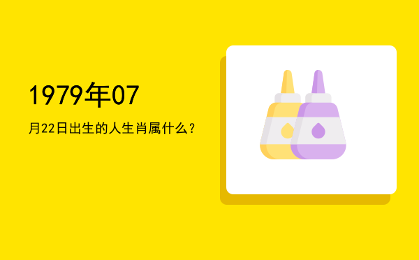 1979年07月22日出生的人生肖属什么?