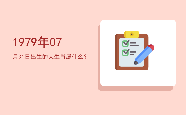 1979年07月31日出生的人生肖属什么?