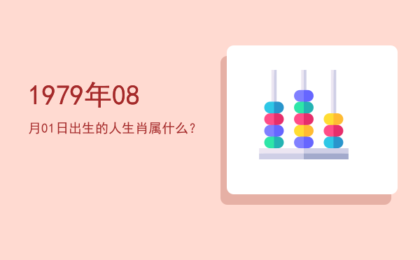 1979年08月01日出生的人生肖属什么?
