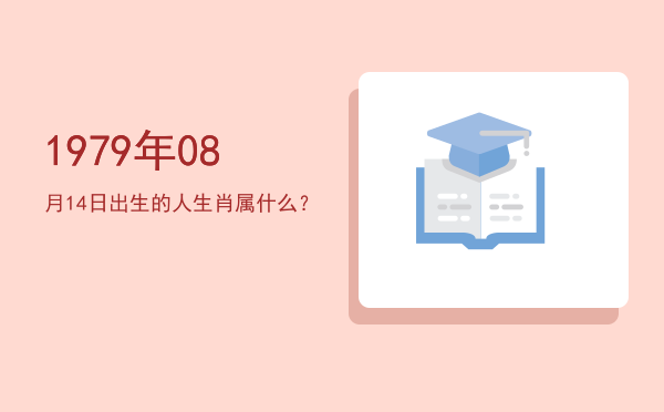 1979年08月14日出生的人生肖属什么?