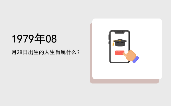 1979年08月28日出生的人生肖属什么？
