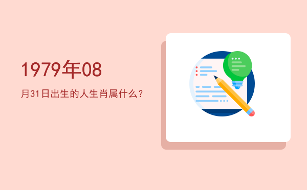 1979年08月31日出生的人生肖属什么?