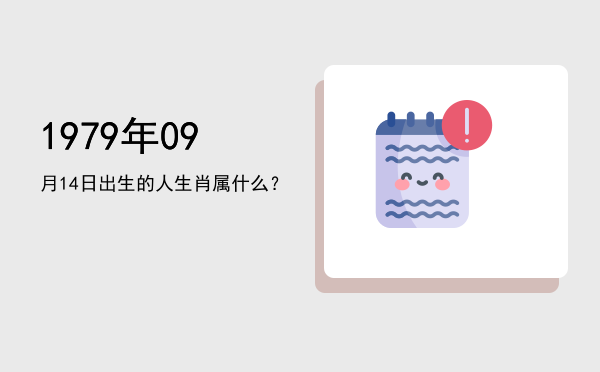 1979年09月14日出生的人生肖属什么?